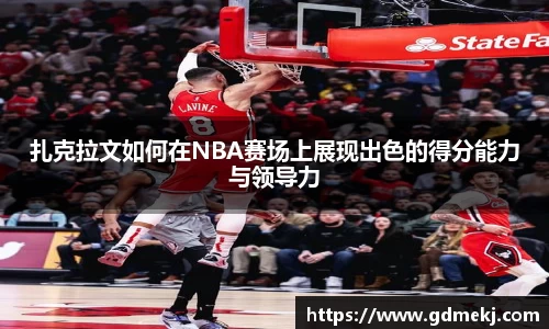 扎克拉文如何在NBA赛场上展现出色的得分能力与领导力